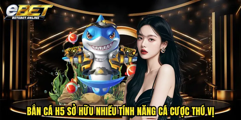 ban-ca-h5-so-huu-nhieu-tinh-nang-ca-cuoc-thu-vi