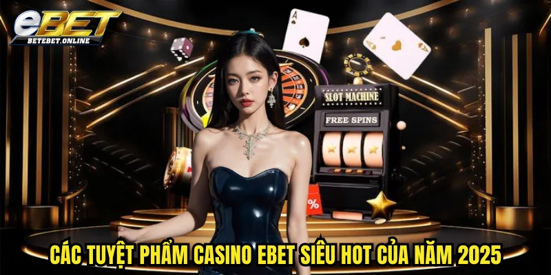 cac-tuyet-pham-casino-ebet-sieu-hot-cua-nam-2025