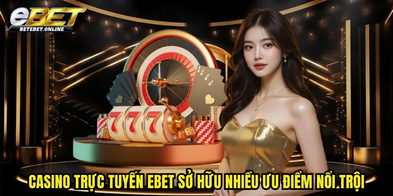 casino-truc-tuyen-ebet-so-huu-nhieu-uu-diem-noi-troi