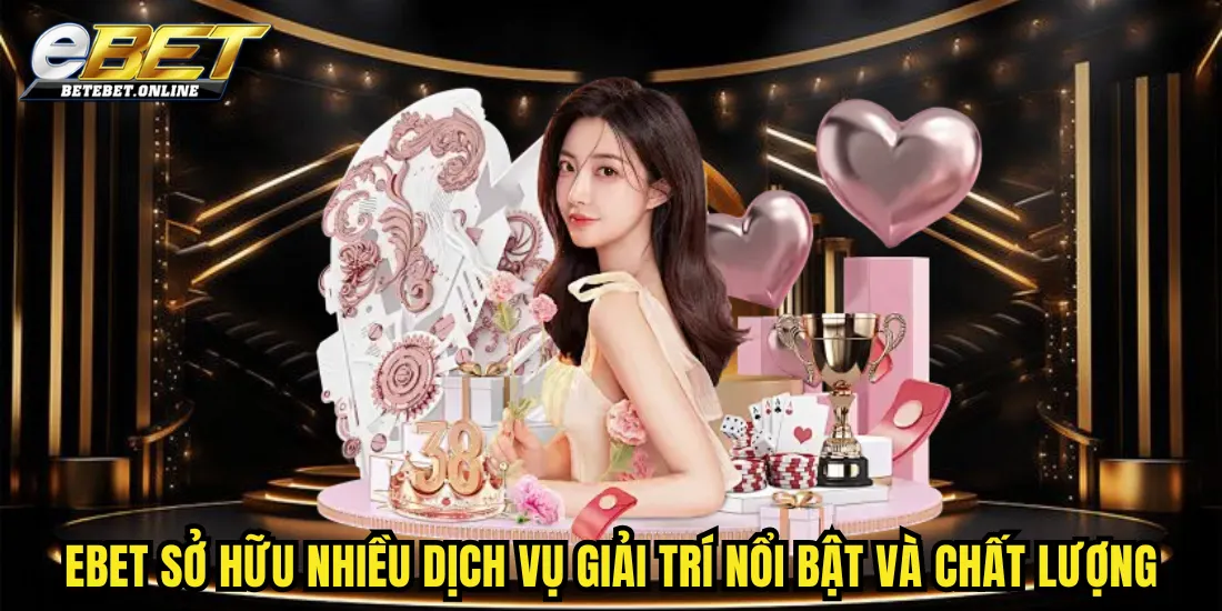 ebet-so-huu-nhieu-dich-vu-giai-tri-noi-bat-va-chat-luong