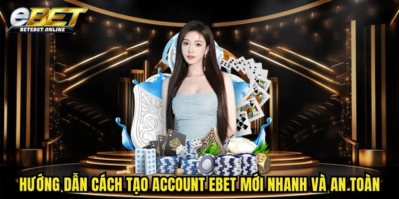 huong-dan-cach-tao-account-ebet-moi-nhanh-va-an-toan