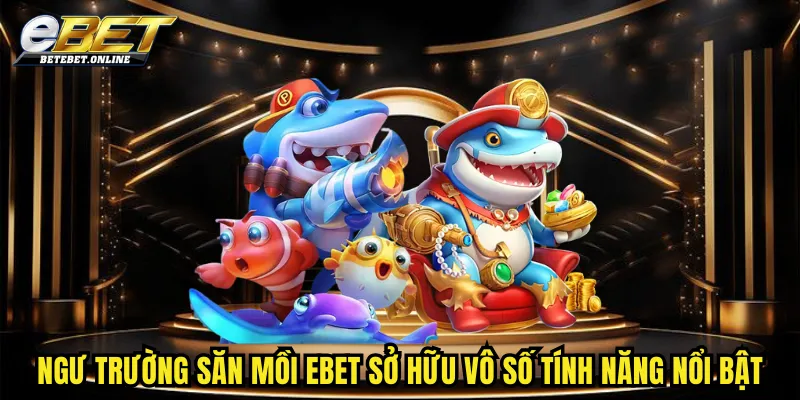 ngu-truong-san-moi-cua-ebet-so-huu-vo-so-tinh-nang-noi-bat