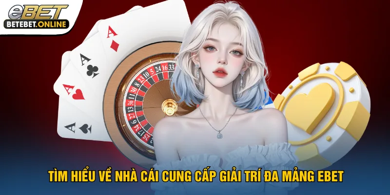 tim-hieu-ve-nha-cai-cung-cap-giai-tri-da-mang-ebet